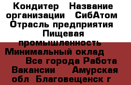 Кондитер › Название организации ­ СибАтом › Отрасль предприятия ­ Пищевая промышленность › Минимальный оклад ­ 25 000 - Все города Работа » Вакансии   . Амурская обл.,Благовещенск г.